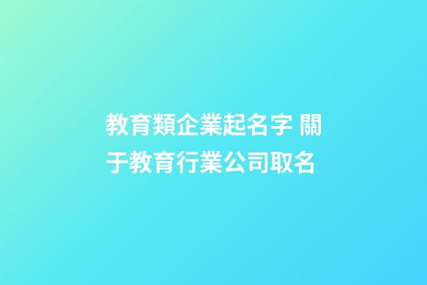 教育類企業起名字 關于教育行業公司取名-第1張-公司起名-玄機派